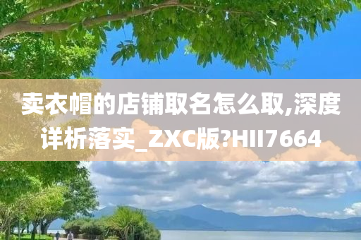 卖衣帽的店铺取名怎么取,深度详析落实_ZXC版?HII7664