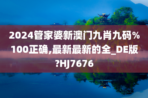 2024管家婆新澳门九肖九码%100正确,最新最新的全_DE版?HJ7676