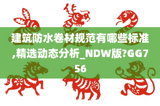 建筑防水卷材规范有哪些标准,精选动态分析_NDW版?GG756