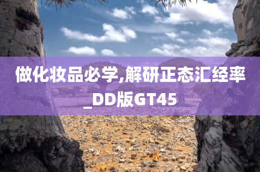 做化妆品必学,解研正态汇经率_DD版GT45