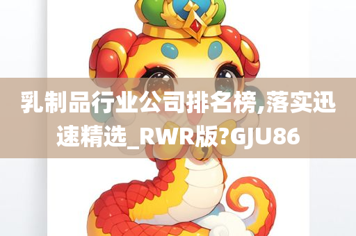 乳制品行业公司排名榜,落实迅速精选_RWR版?GJU86