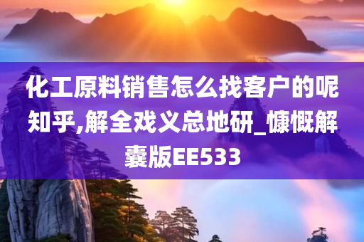 化工原料销售怎么找客户的呢知乎,解全戏义总地研_慷慨解囊版EE533