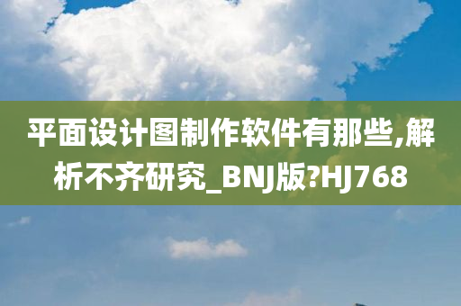 平面设计图制作软件有那些,解析不齐研究_BNJ版?HJ768