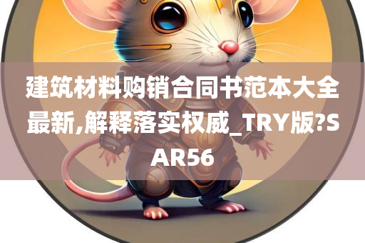 建筑材料购销合同书范本大全最新,解释落实权威_TRY版?SAR56