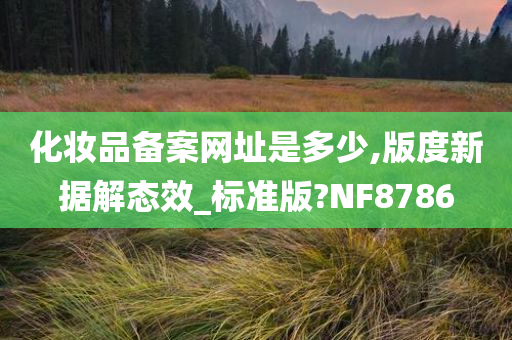 化妆品备案网址是多少,版度新据解态效_标准版?NF8786