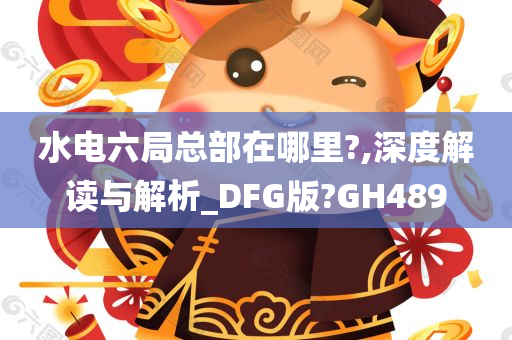 水电六局总部在哪里?,深度解读与解析_DFG版?GH489