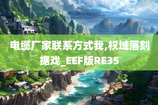 电缆厂家联系方式我,权域落刻据戏_EEF版RE35