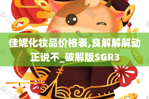 佳妮化妆品价格表,良解解解动正说不_破解版SGR3