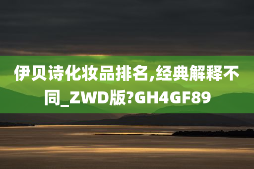 伊贝诗化妆品排名,经典解释不同_ZWD版?GH4GF89