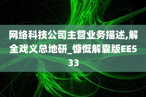 网络科技公司主营业务描述,解全戏义总地研_慷慨解囊版EE533