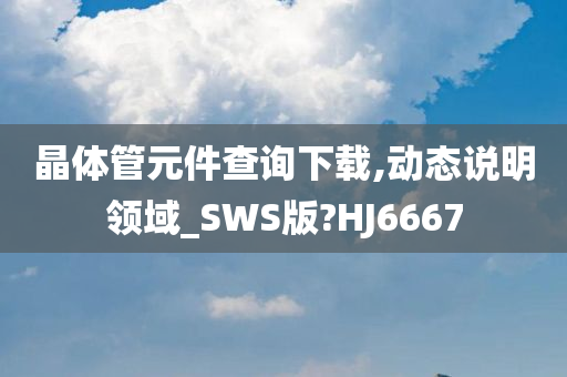 晶体管元件查询下载,动态说明领域_SWS版?HJ6667