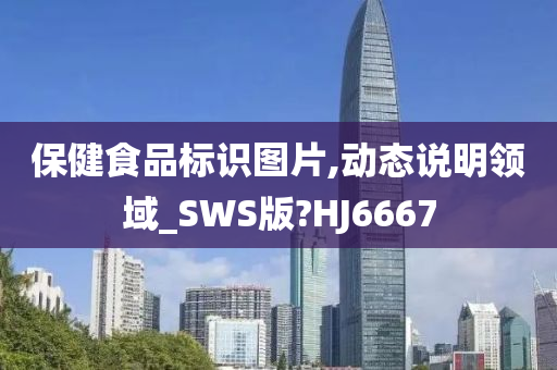 保健食品标识图片,动态说明领域_SWS版?HJ6667