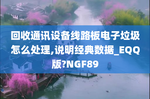 回收通讯设备线路板电子垃圾怎么处理,说明经典数据_EQQ版?NGF89