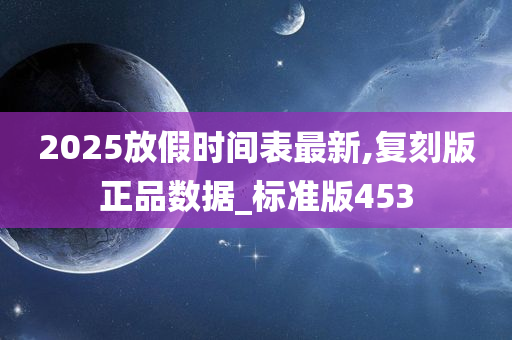 2025放假时间表最新,复刻版正品数据_标准版453