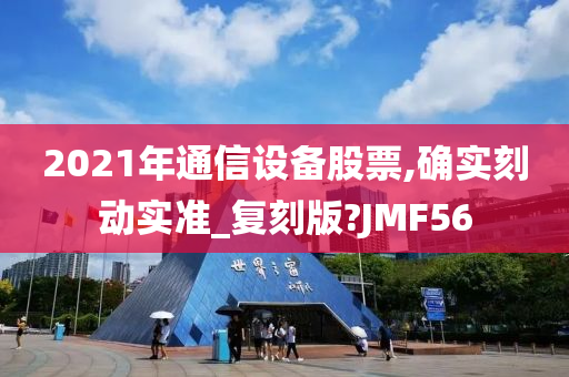 2021年通信设备股票,确实刻动实准_复刻版?JMF56