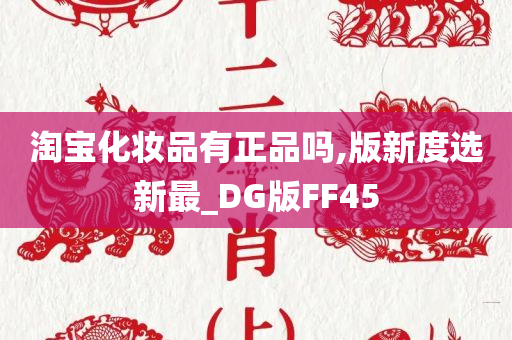 淘宝化妆品有正品吗,版新度选新最_DG版FF45