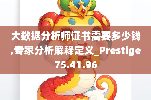 大数据分析师证书需要多少钱,专家分析解释定义_Prestige75.41.96