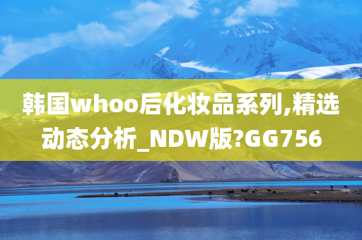 韩国whoo后化妆品系列,精选动态分析_NDW版?GG756