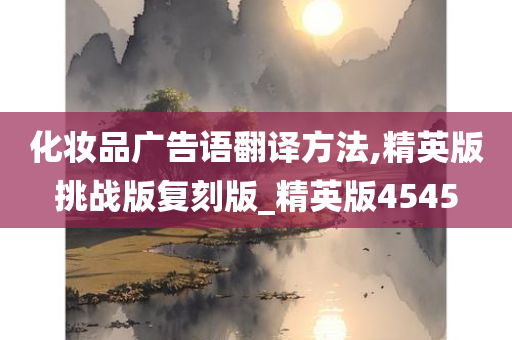 化妆品广告语翻译方法,精英版挑战版复刻版_精英版4545