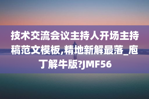 技术交流会议主持人开场主持稿范文模板,精地新解最落_庖丁解牛版?JMF56