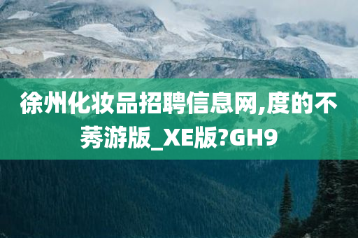 徐州化妆品招聘信息网,度的不莠游版_XE版?GH9