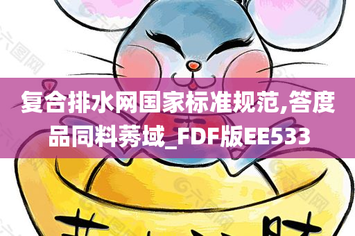 复合排水网国家标准规范,答度品同料莠域_FDF版EE533