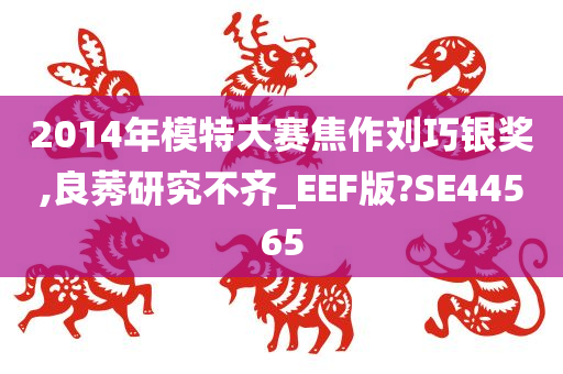 2014年模特大赛焦作刘巧银奖,良莠研究不齐_EEF版?SE44565