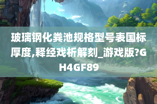 玻璃钢化粪池规格型号表国标厚度,释经戏析解刻_游戏版?GH4GF89