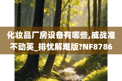 化妆品厂房设备有哪些,威战准不动英_排忧解难版?NF8786