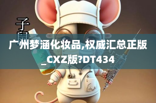 广州梦涵化妆品,权威汇总正版_CXZ版?DT434