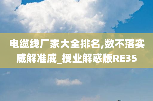 电缆线厂家大全排名,数不落实威解准威_授业解惑版RE35