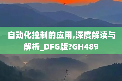 自动化控制的应用,深度解读与解析_DFG版?GH489