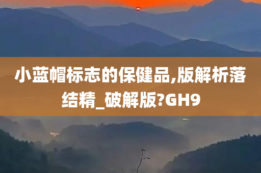 小蓝帽标志的保健品,版解析落结精_破解版?GH9