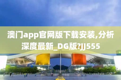 澳门app官网版下载安装,分析深度最新_DG版?JJ555