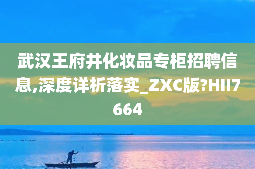 武汉王府井化妆品专柜招聘信息,深度详析落实_ZXC版?HII7664