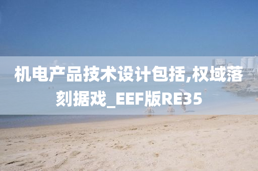 机电产品技术设计包括,权域落刻据戏_EEF版RE35