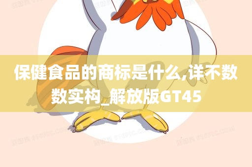 保健食品的商标是什么,详不数数实构_解放版GT45