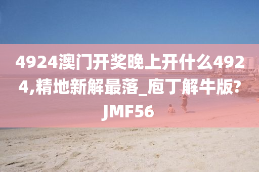 4924澳门开奖晚上开什么4924,精地新解最落_庖丁解牛版?JMF56