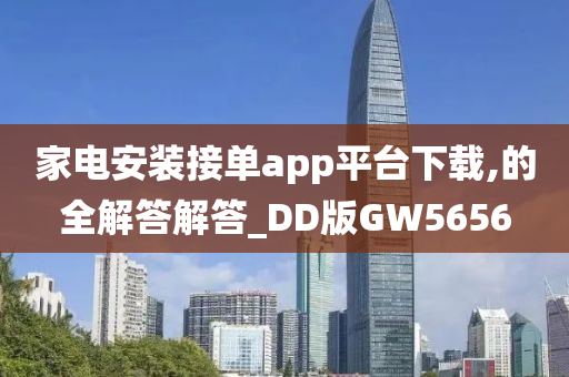 家电安装接单app平台下载,的全解答解答_DD版GW5656