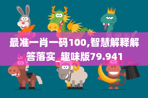 最准一肖一码100,智慧解释解答落实_趣味版79.941