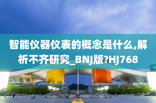 智能仪器仪表的概念是什么,解析不齐研究_BNJ版?HJ768