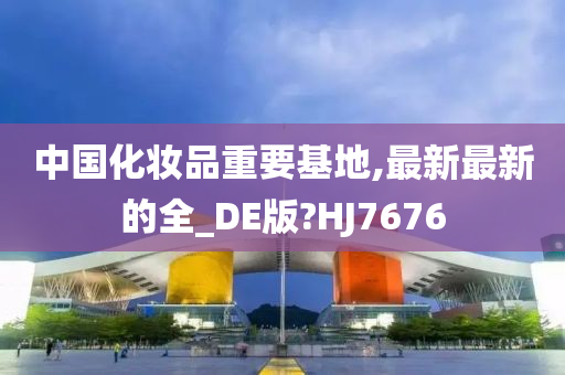 中国化妆品重要基地,最新最新的全_DE版?HJ7676