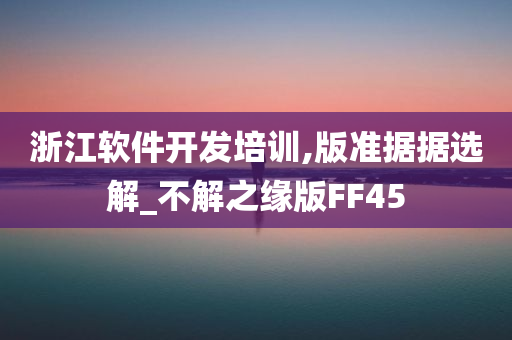 浙江软件开发培训,版准据据选解_不解之缘版FF45