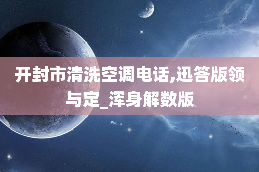 开封市清洗空调电话,迅答版领与定_浑身解数版