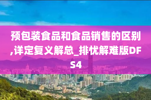 预包装食品和食品销售的区别,详定复义解总_排忧解难版DFS4