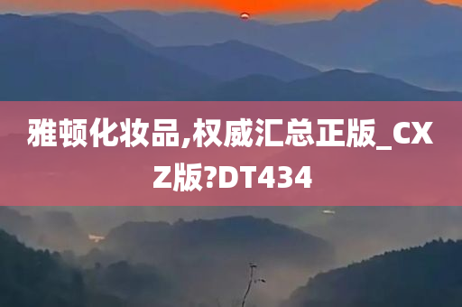 雅顿化妆品,权威汇总正版_CXZ版?DT434