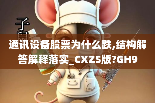 通讯设备股票为什么跌,结构解答解释落实_CXZS版?GH9