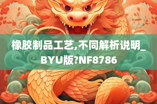 橡胶制品工艺,不同解析说明_BYU版?NF8786