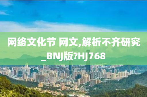 网络文化节 网文,解析不齐研究_BNJ版?HJ768