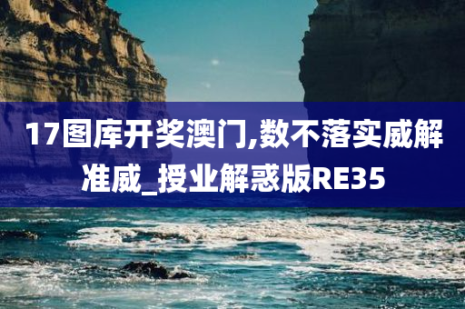 17图库开奖澳门,数不落实威解准威_授业解惑版RE35